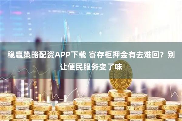 稳赢策略配资APP下载 寄存柜押金有去难回？别让便民服务变了味