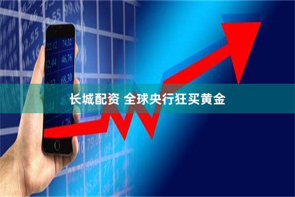 长城配资 全球央行狂买黄金