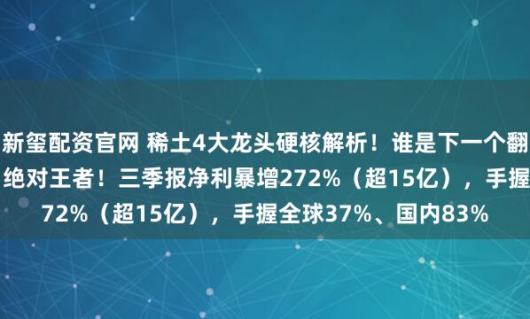新玺配资官网 稀土4大龙头硬核解析！谁是下一个翻倍王？1. 北方稀土：绝对王者！三季报净利暴增272%（超15亿），手握全球37%、国内83%