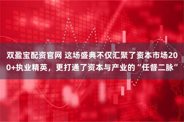 双盈宝配资官网 这场盛典不仅汇聚了资本市场200+执业精英,更打通了资本与产业的“任督二脉”