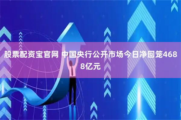 股票配资宝官网 中国央行公开市场今日净回笼4688亿元