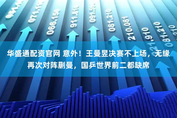 华盛通配资官网 意外！王曼昱决赛不上场，无缘再次对阵蒯曼，国乒世界前二都缺席