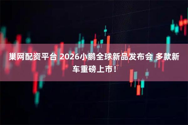 巢网配资平台 2026小鹏全球新品发布会 多款新车重磅上市！