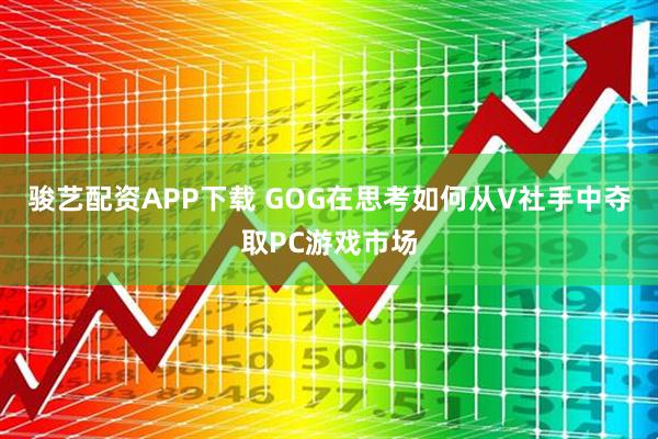 骏艺配资APP下载 GOG在思考如何从V社手中夺取PC游戏市场