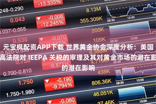 元宝枫配资APP下载 世界黄金协会深度分析：美国最高法院对 IEEPA 关税的审理及其对黄金市场的潜在影响