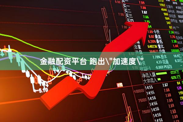 金融配资平台 跑出＂加速度＂