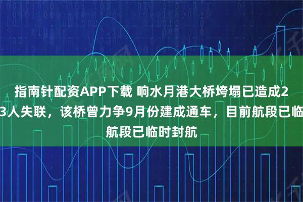 指南针配资APP下载 响水月港大桥垮塌已造成2人死亡3人失联，该桥曾力争9月份建成通车，目前航段已临时封航