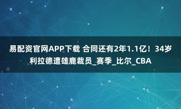 易配资官网APP下载 合同还有2年1.1亿！34岁利拉德遭雄鹿裁员_赛季_比尔_CBA