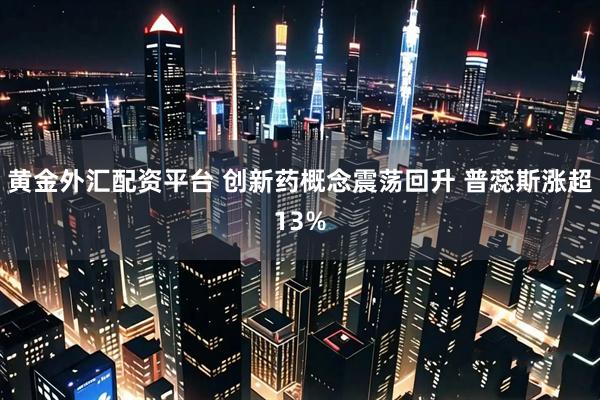 黄金外汇配资平台 创新药概念震荡回升 普蕊斯涨超13%