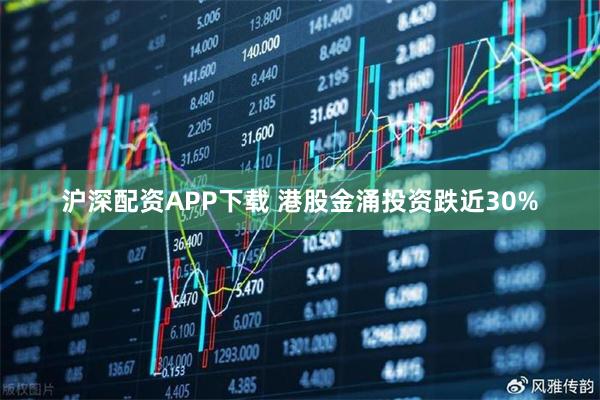 沪深配资APP下载 港股金涌投资跌近30%