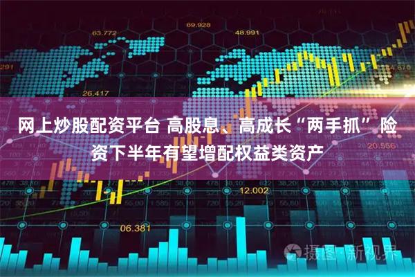 网上炒股配资平台 高股息、高成长“两手抓” 险资下半年有望增配权益类资产