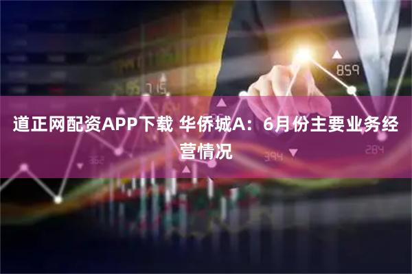 道正网配资APP下载 华侨城A：6月份主要业务经营情况