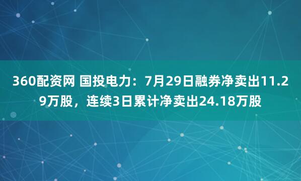 360配资网 国投电力：7月29日融券净卖出11.29万股，连续3日累计净卖出24.18万股
