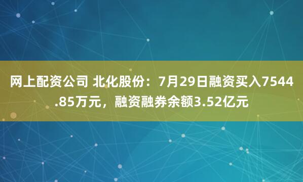 网上配资公司 北化股份:7月29日融资买入7544.85万元,融资融券余额3.52亿元