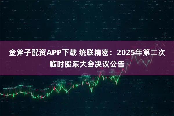 金斧子配资APP下载 统联精密：2025年第二次临时股东大会决议公告