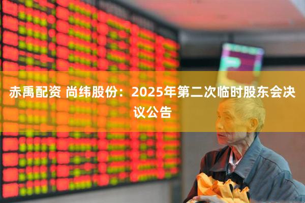 赤禹配资 尚纬股份：2025年第二次临时股东会决议公告