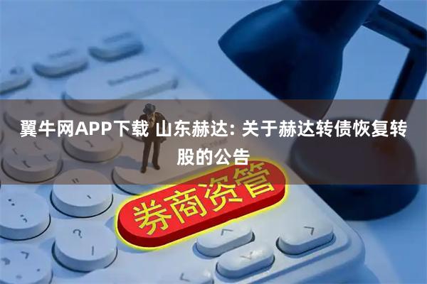 翼牛网APP下载 山东赫达: 关于赫达转债恢复转股的公告