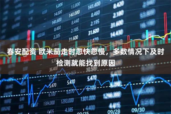 春安配资 欧米茄走时忽快忽慢，多数情况下及时检测就能找到原因