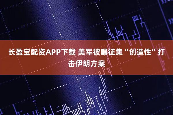 长盈宝配资APP下载 美军被曝征集“创造性”打击伊朗方案